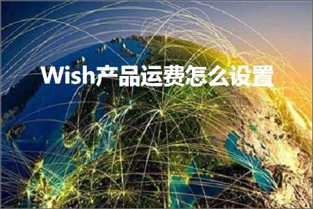 跨境电商知识:Wish产品运费怎么设置