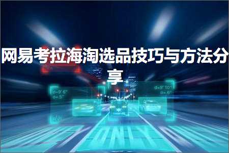 璺ㄥ鐢靛晢鐭ヨ瘑:缃戞槗鑰冩媺娴锋窐閫夊搧鎶€宸т笌鏂规硶鍒嗕韩