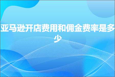 璺ㄥ鐢靛晢鐭ヨ瘑:浜氶┈閫婂紑搴楄垂鐢ㄥ拰浣ｉ噾璐圭巼鏄灏? width=